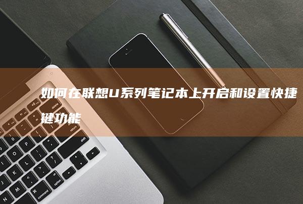 如何在联想U系列笔记本上开启和设置快捷键功能【详细操作方法】 (如何在联想uefi界面让Win11加win7顺利运行的设置)