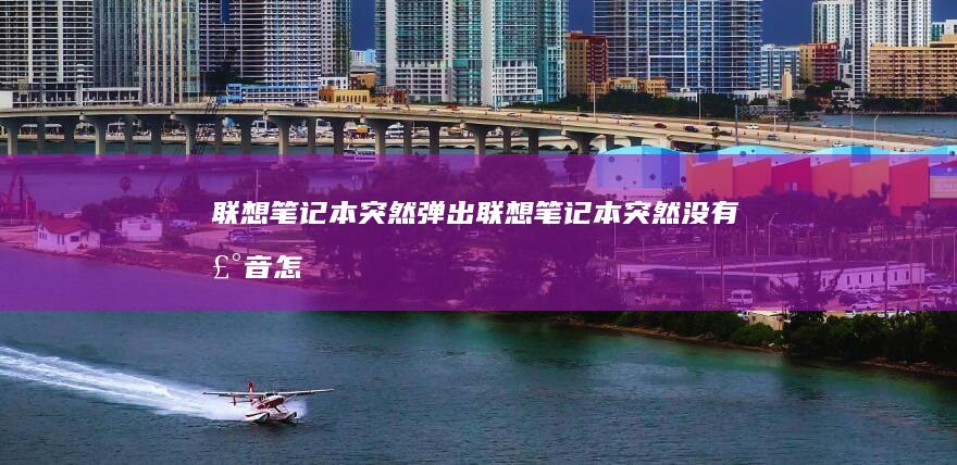 联想笔记本突然弹出 (联想笔记本突然没有声音怎么解决)