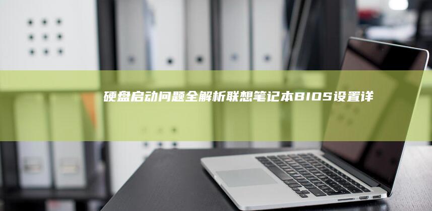 硬盘启动问题全解析：联想笔记本BIOS设置详细指南 (硬盘启动问题如何解决)