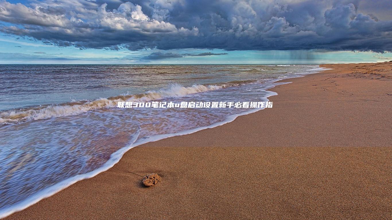 联想300笔记本u盘启动设置：新手必看操作指南 (联想300笔记本)