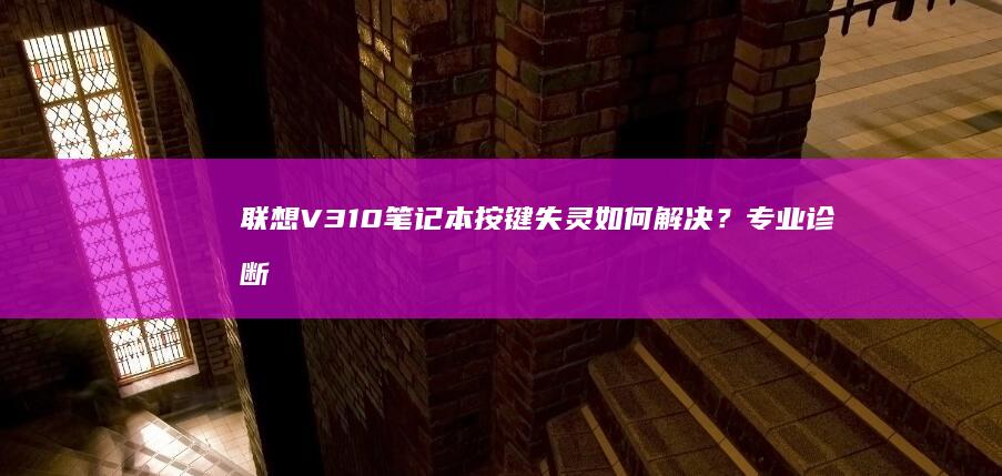 联想V310笔记本按键失灵如何解决？专业诊断与维修指南 (联想v310笔记本)