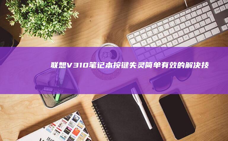 联想V310笔记本按键失灵：简单有效的解决技巧 (联想v310笔记本)
