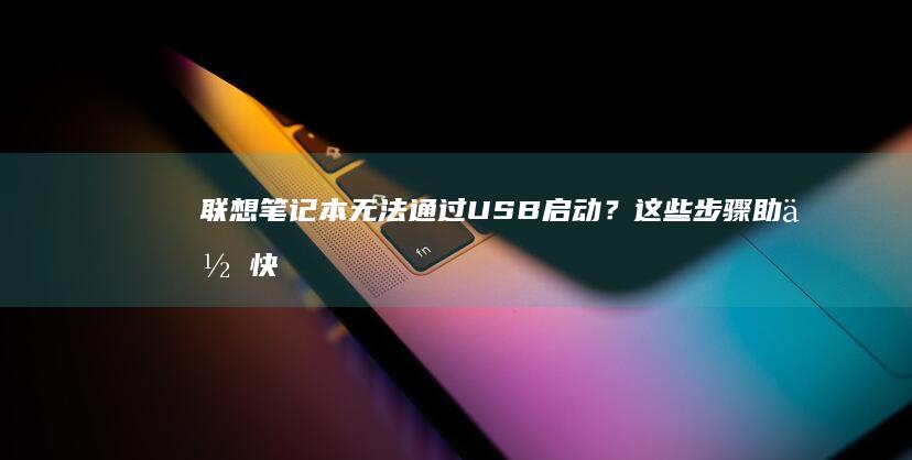 联想笔记本无法通过USB启动？这些步骤助你快速解决问题 (联想笔记本无线网络找不到wifi)