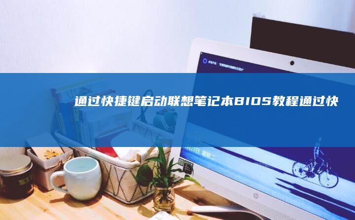 通过快捷键启动联想笔记本BIOS教程 (通过快捷键启动电脑)