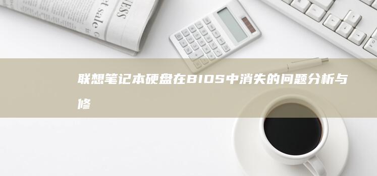 联想笔记本硬盘在BIOS中消失的问题分析与修复 (联想笔记本硬盘怎么拆卸)