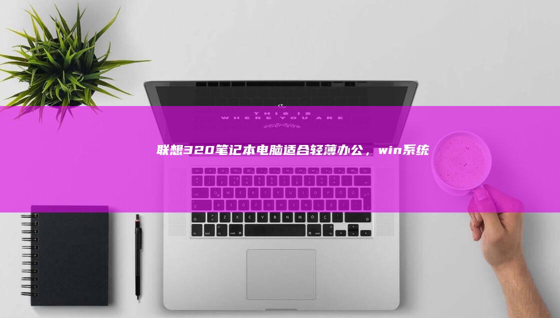 联想320笔记本电脑适合轻薄办公，win系统流畅运行 (联想320笔记本恢复系统)