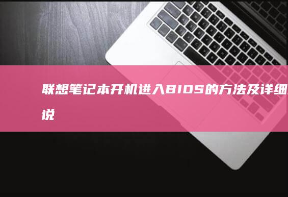 联想笔记本开机进入BIOS的方法及详细步骤说明 (联想笔记本开机黑屏无反应)