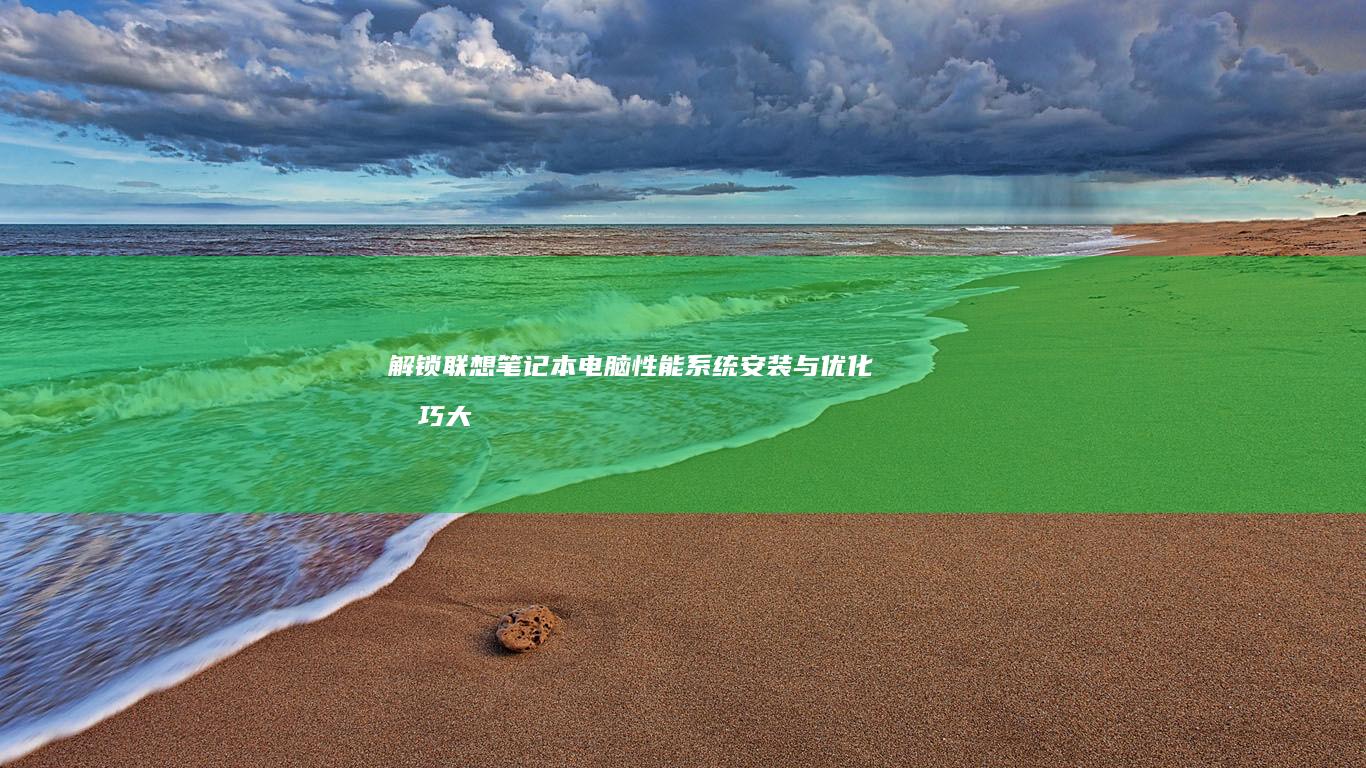 解锁联想笔记本电脑性能：系统安装与优化技巧大揭秘 (解锁联想笔记本TDP)