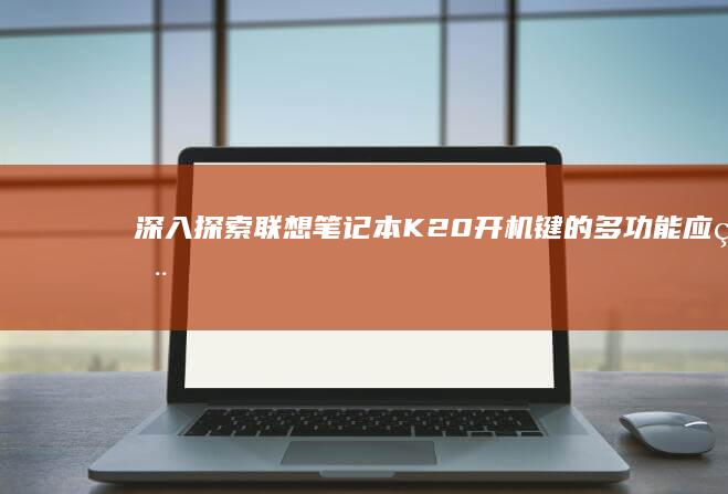 深入探索联想笔记本K20开机键的多功能应用 (深入探索联想到的成语)