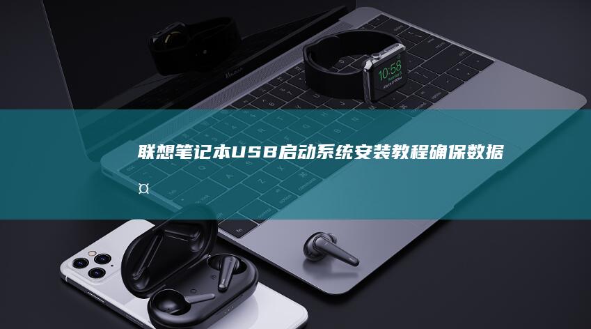 联想笔记本USB启动系统安装教程：确保数据备份与系统顺利启动 (联想笔记本u启动按f几)