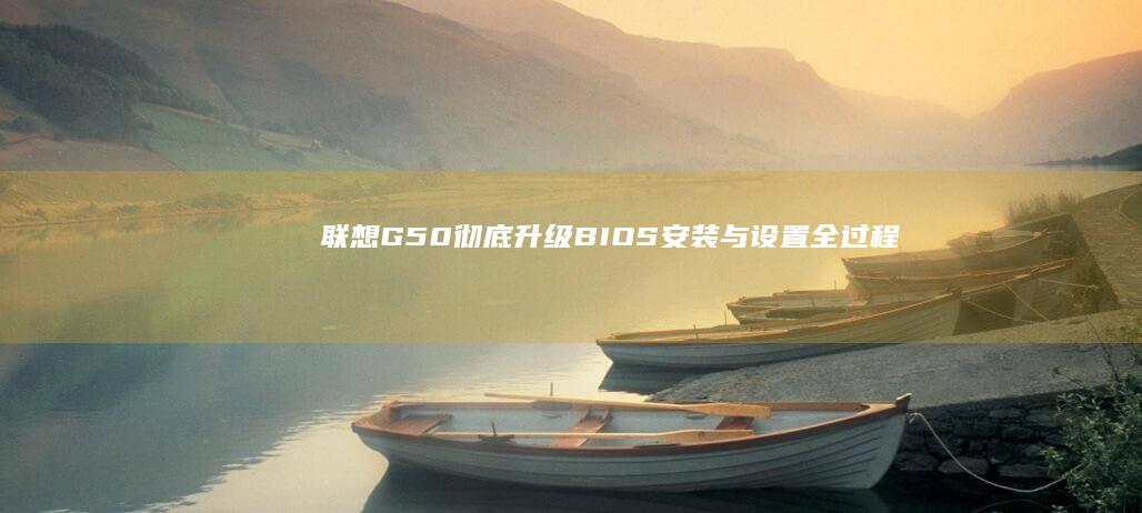 联想G50彻底升级：BIOS安装与设置全过程 (联想g50怎样)