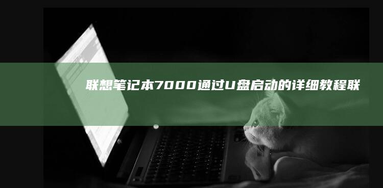 联想笔记本7000通过U盘启动的详细教程 (联想笔记本700-151sk)