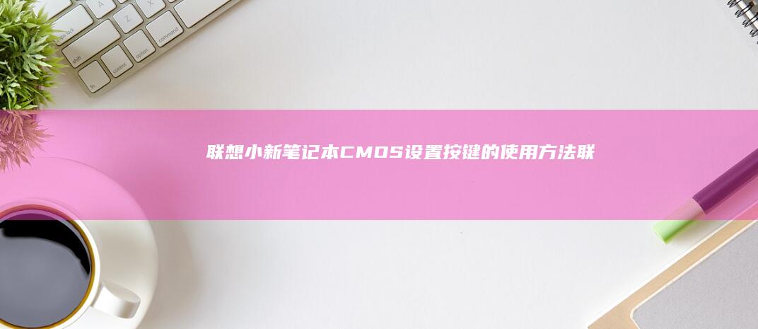 联想小新笔记本CMOS设置按键的使用方法 (联想小新笔记本触摸板怎么关闭和开启)