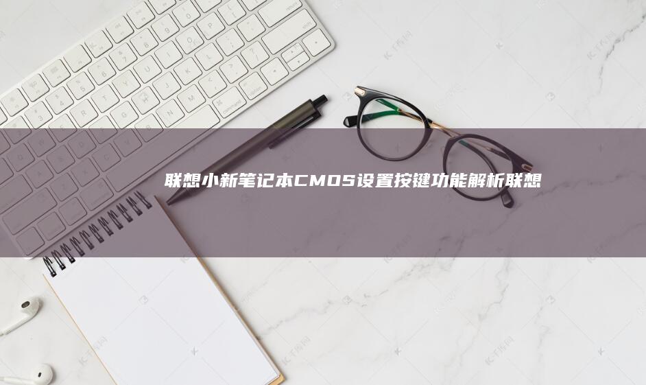 联想小新笔记本CMOS设置按键功能解析 (联想小新笔记本)