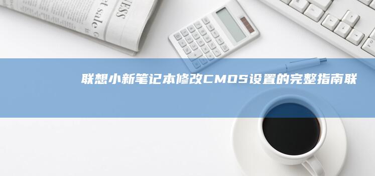 联想小新笔记本修改CMOS设置的完整指南 (联想小新笔记本)