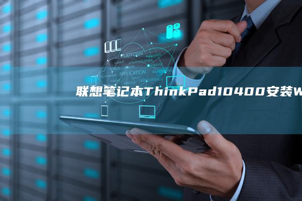 联想笔记本ThinkPad 10400安装Windows 7的步骤指南 (联想笔记本thinkpad)