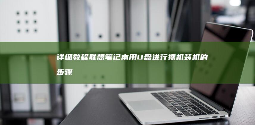 详细教程：联想笔记本用U盘进行裸机装机的步骤说明 (联y fi)