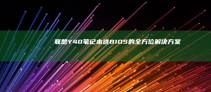 联想Y40笔记本进BIOS的全方位解决方案：优化系统性能，解决各种故障 (联想Y40笔记本)