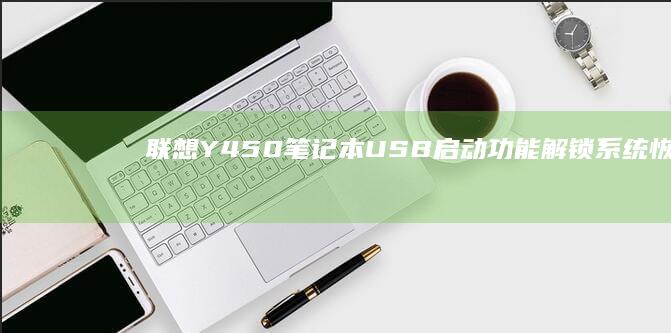 联想Y450 笔记本 USB 启动功能解锁：系统恢复和重装的必备技巧 (联想y450笔记本电脑配置)