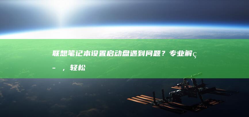 联想笔记本设置启动盘遇到问题？专业解答，轻松搞定 (联想笔记本设置开机密码怎么设置)