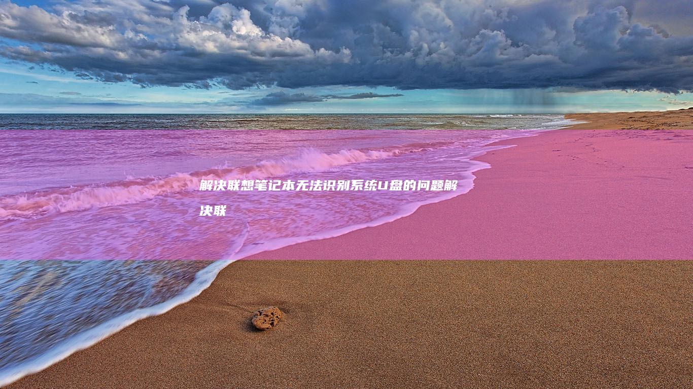 解决联想笔记本无法识别系统U盘的问题 (解决联想笔记本checking media的方法)