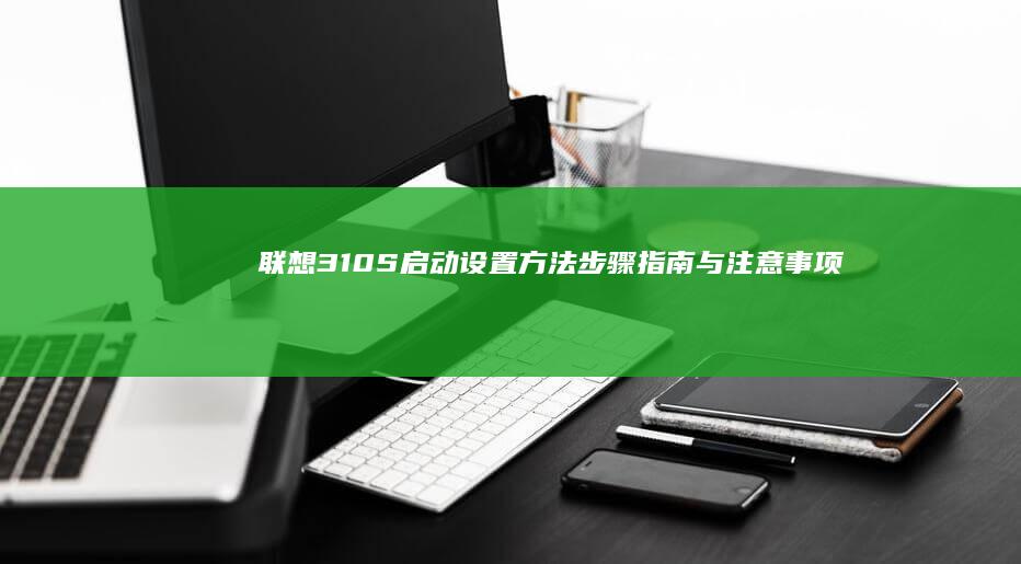 联想310S启动设置方法：步骤指南与注意事项 (联想310s笔记本)