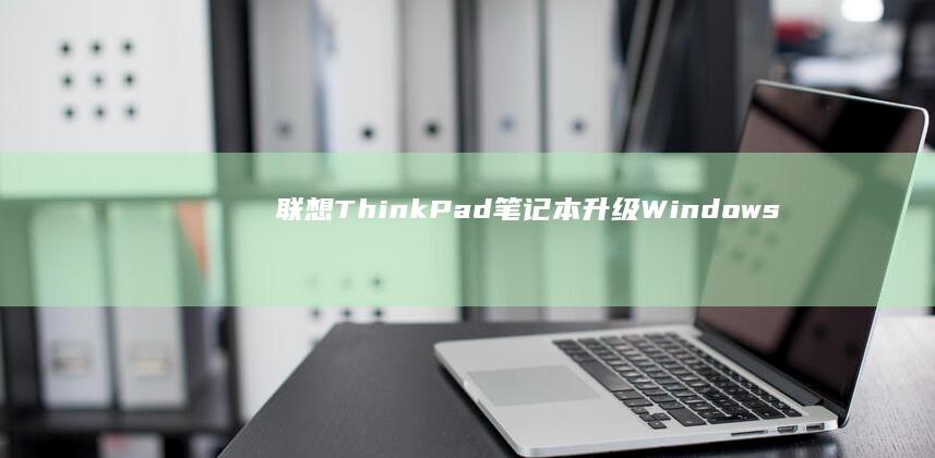 联想ThinkPad笔记本升级Windows 10后的性能优化技巧 (联想thinkbook)