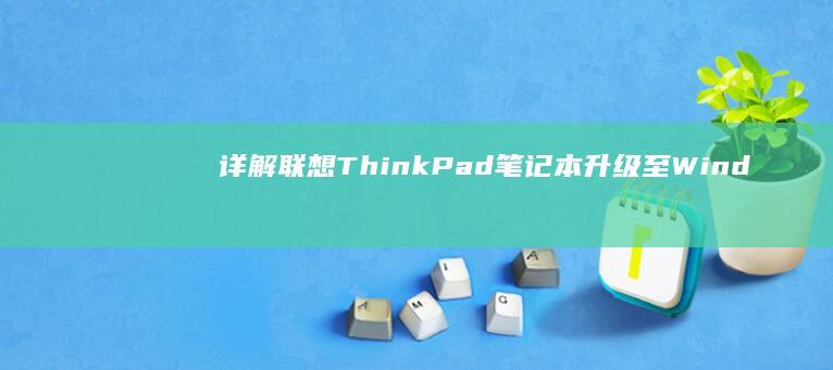 详解联想ThinkPad笔记本升级至Windows 10的注意事项 (联想 瓜)