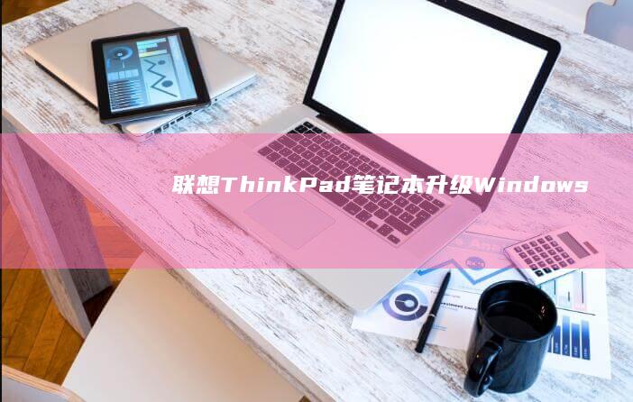 联想ThinkPad笔记本升级Windows 10的常见问题及解决方案 (联想thinkbook)