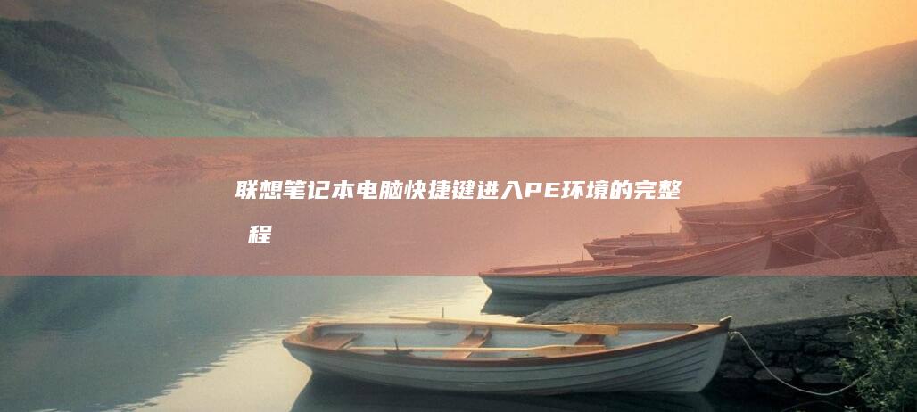 联想笔记本电脑快捷键进入PE环境的完整教程：涵盖多种型号的简单操作 (联想笔记本电池更换价格)