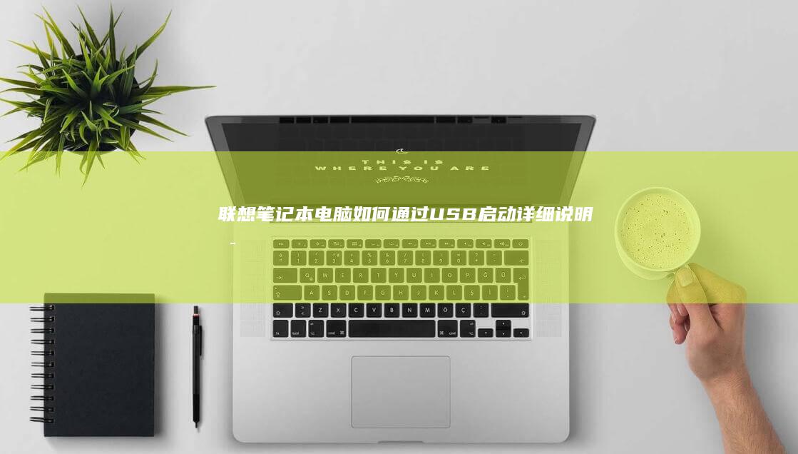 联想笔记本电脑如何通过USB启动：详细说明启动键设置方法，适用于各类联想笔记本电脑型号 (联想笔记本电脑售后维修服务网点)