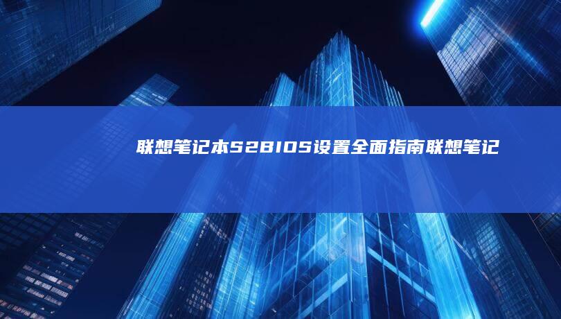 联想笔记本S2 BIOS设置全面指南 (联想笔记本s410参数)