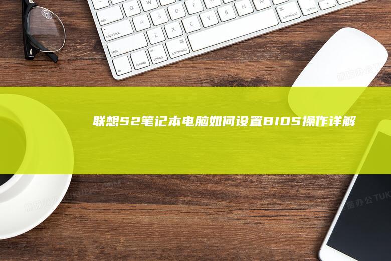 联想S2笔记本电脑如何设置BIOS：操作详解 (联想s2笔记本配置参数)