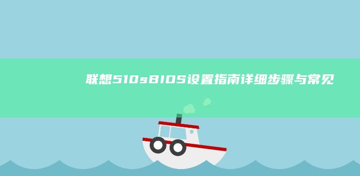 联想510s BIOS设置指南：详细步骤与常见问题解答 (联想510s笔记本配置)