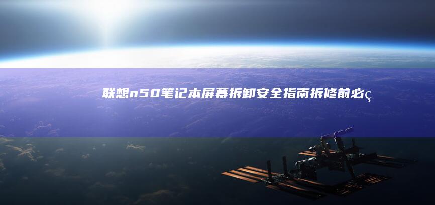 联想n50笔记本屏幕拆卸安全指南：拆修前必看的注意事项 (联想n50笔记本)