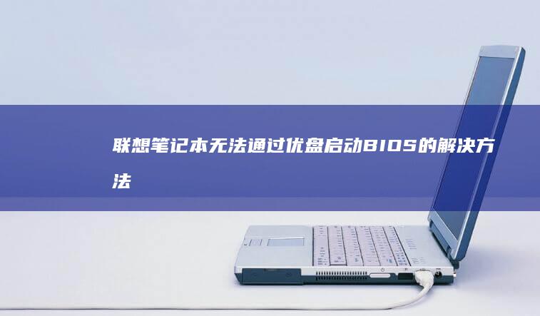 联想笔记本无法通过优盘启动BIOS的解决方法 (联想笔记本无线开关在哪里)