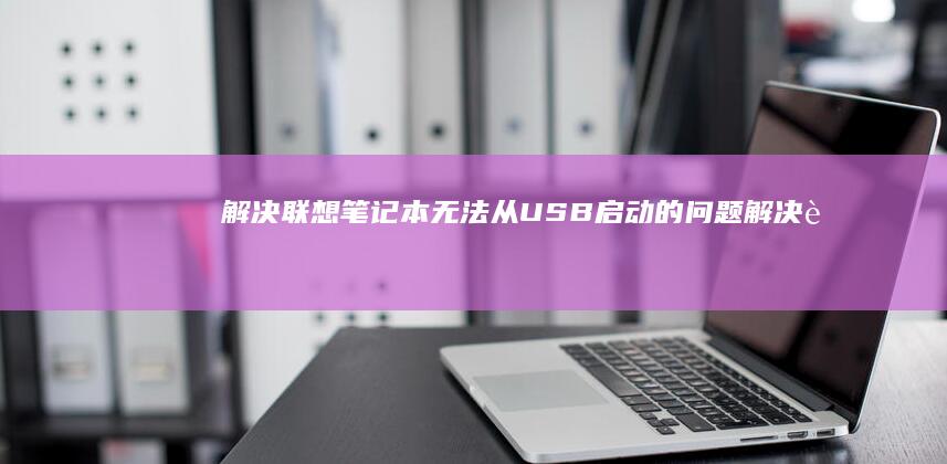 解决联想笔记本无法从USB启动的问题 (解决联想笔记本侧面小灯闪烁问题的方法)