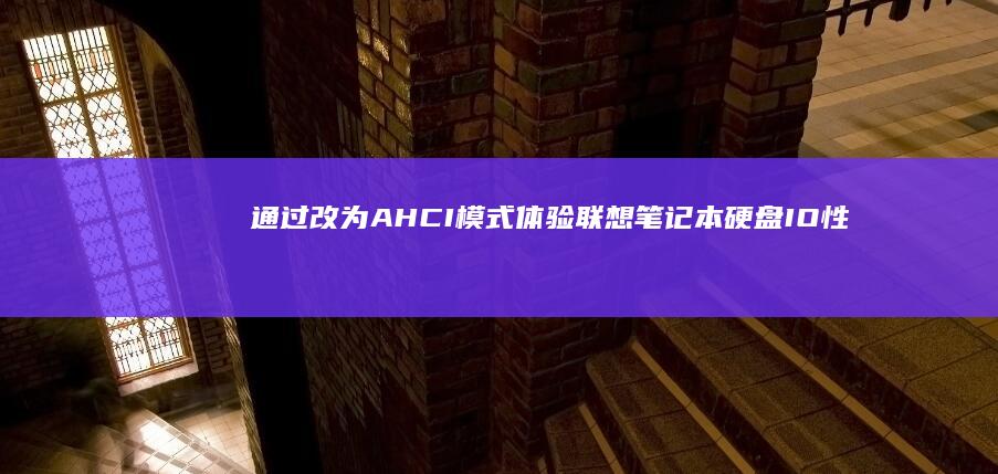 通过改为AHCI模式体验联想笔记本硬盘 IO 性能的显著提升 (通过改变字的读音以区别意义)