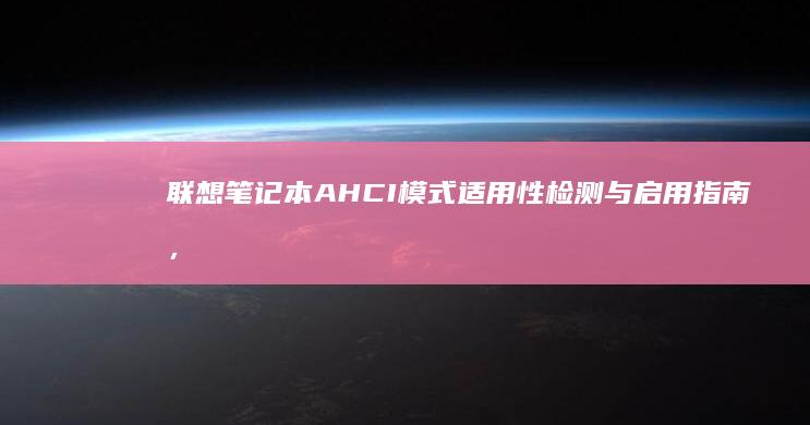 联想笔记本 AHCI 模式适用性检测与启用指南，助力硬盘性能全面提升 (联想笔记本air14)