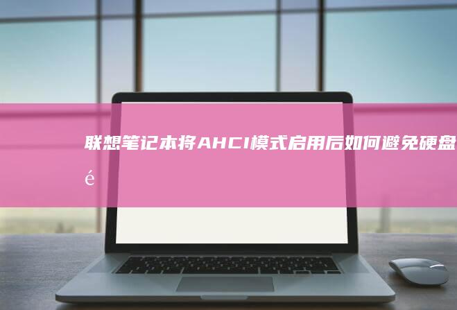 联想笔记本将 AHCI 模式启用后如何避免硬盘 électrique 문제及常见故障 (联想笔记本将控制面板里的op)