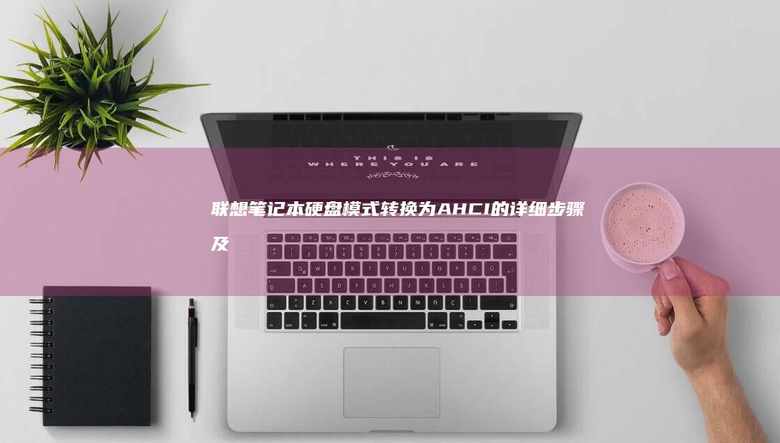 联想笔记本硬盘模式转换为 AHCI 的详细步骤及需注意的重要事项 (联想笔记本硬盘怎么拆卸)