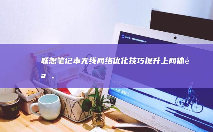 联想笔记本无线网络优化技巧：提升上网体验。 (联想笔记本无线网络找不到wifi)