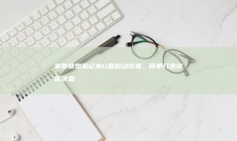 掌握联想笔记本U盘启动设置，简单几步搞定优盘启动 (掌握联想笔记的软件)