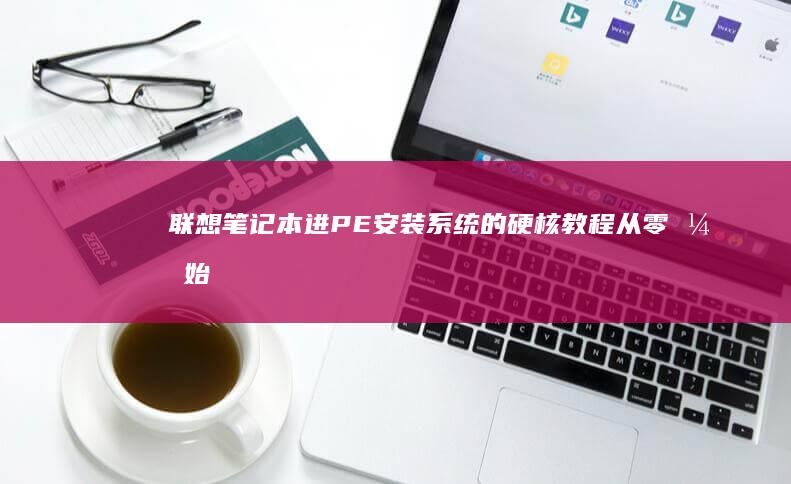 联想笔记本进PE安装系统的硬核教程：从零开始的详细操作指南 (联想笔记本进u盘启动按什么键)