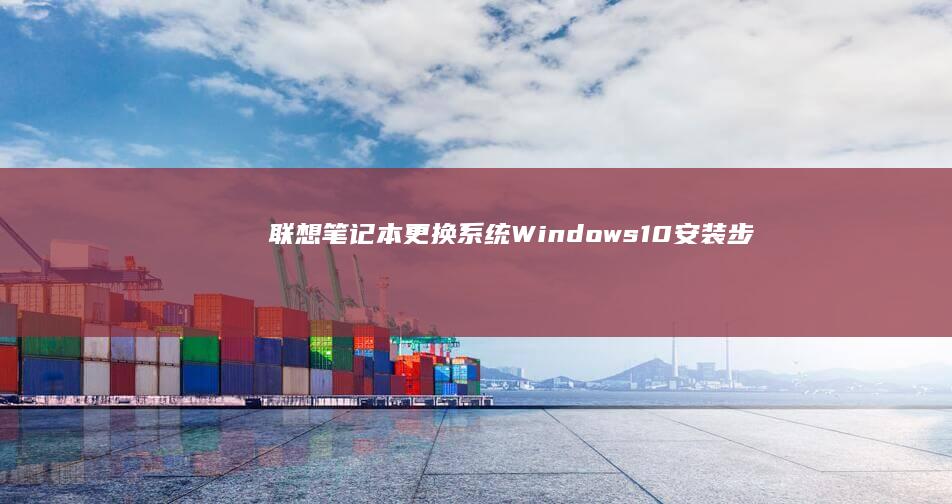 联想笔记本更换系统：Windows10安装步骤 (联想笔记本更新怎么取消)