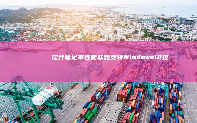 提升笔记本性能：联想安装Windows10技巧 (提升笔记本性能的方法)