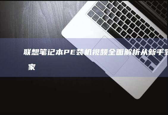 联想笔记本PE装机视频全面解析, 从新手到专家的一站式教学 (联想笔记本pin码忘记了怎么解锁)