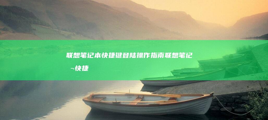 联想笔记本快捷键登陆操作指南 (联想笔记本快捷启动键是哪个键)