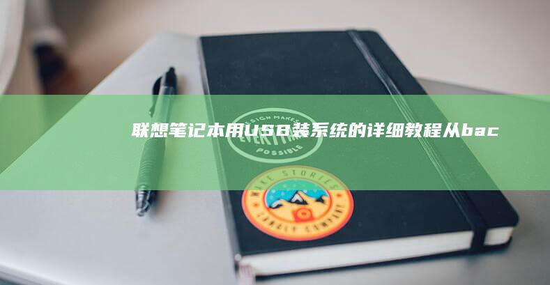 联想笔记本用USB装系统的详细教程：从 backups 数据到系统激活的完整步骤指南 (联想笔记本用u盘重装系统步骤图解)