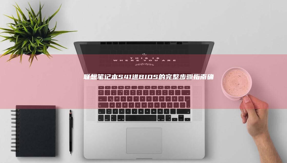 联想笔记本S41进BIOS的完整步骤指南：确认机型为S41，开机时按下F2或Delete键，进入BIOS设置界面，对系统进行chaluma (联想笔记本s410参数)